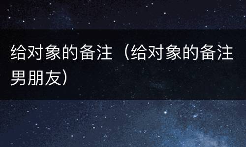 给对象的备注（给对象的备注男朋友）