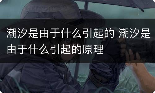 潮汐是由于什么引起的 潮汐是由于什么引起的原理