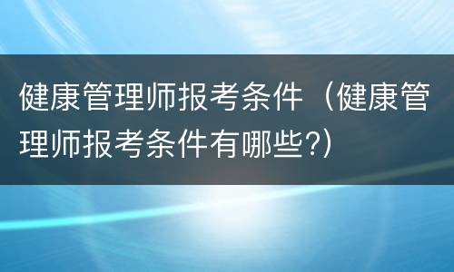 健康管理师报考条件（健康管理师报考条件有哪些?）