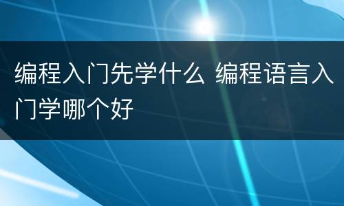 编程入门先学什么 编程语言入门学哪个好