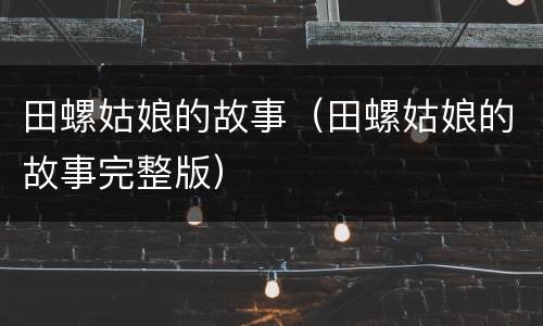 田螺姑娘的故事（田螺姑娘的故事完整版）