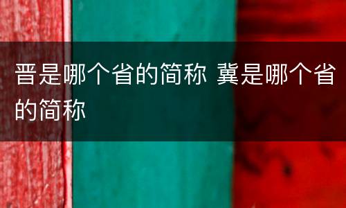 晋是哪个省的简称 冀是哪个省的简称