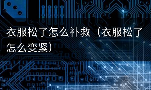 衣服松了怎么补救（衣服松了怎么变紧）