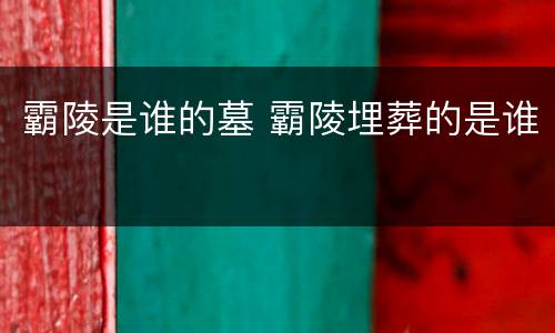 霸陵是谁的墓 霸陵埋葬的是谁
