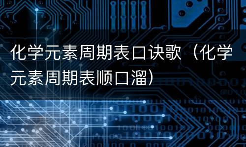 化学元素周期表口诀歌（化学元素周期表顺口溜）
