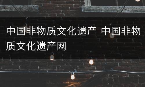 中国非物质文化遗产 中国非物质文化遗产网