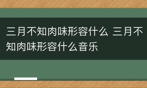 三月不知肉味形容什么 三月不知肉味形容什么音乐