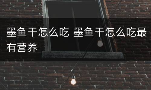 墨鱼干怎么吃 墨鱼干怎么吃最有营养