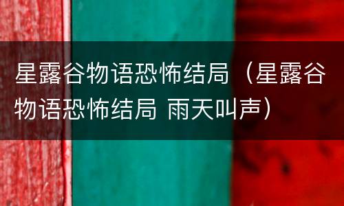 星露谷物语恐怖结局（星露谷物语恐怖结局 雨天叫声）
