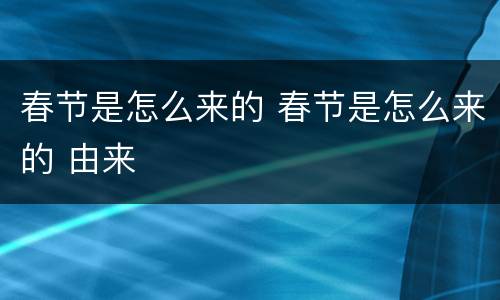 春节是怎么来的 春节是怎么来的 由来