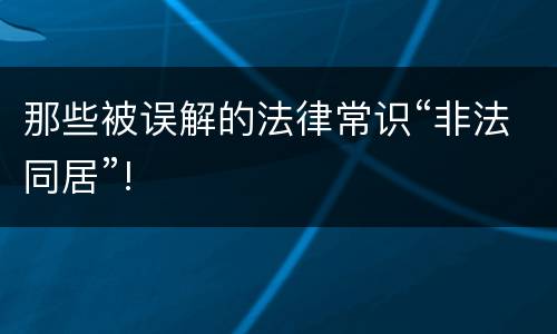 那些被误解的法律常识“非法同居”!