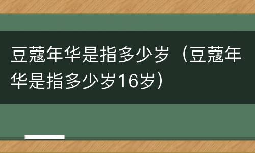 豆蔻年华是指多少岁（豆蔻年华是指多少岁16岁）