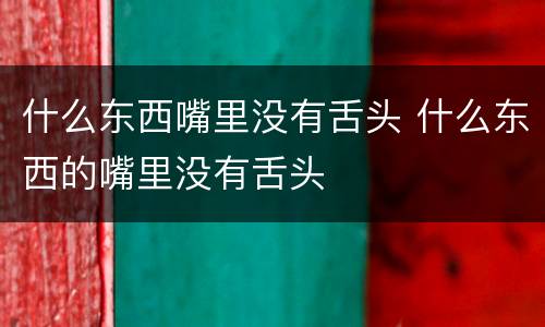什么东西嘴里没有舌头 什么东西的嘴里没有舌头