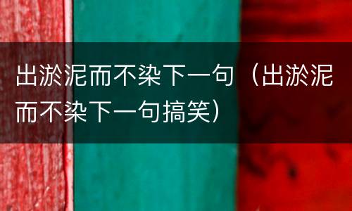 出淤泥而不染下一句（出淤泥而不染下一句搞笑）