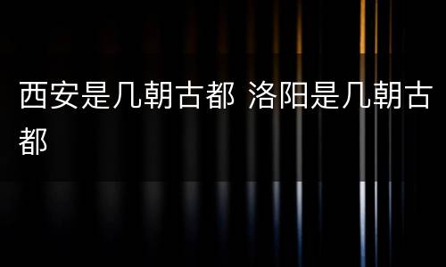 西安是几朝古都 洛阳是几朝古都