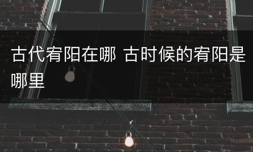 古代宥阳在哪 古时候的宥阳是哪里