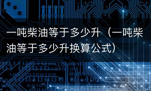 一吨柴油等于多少升（一吨柴油等于多少升换算公式）