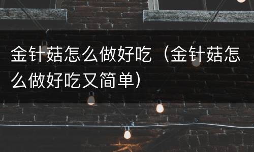 金针菇怎么做好吃（金针菇怎么做好吃又简单）
