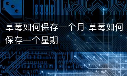 草莓如何保存一个月 草莓如何保存一个星期