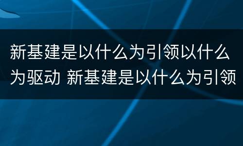 新基建是以什么为引领以什么为驱动 新基建是以什么为引领以什么为驱动以什么为基础