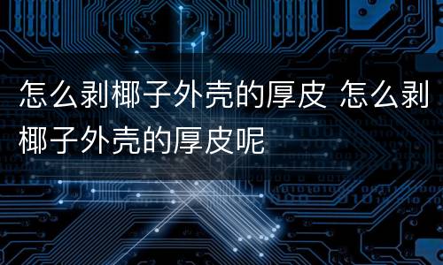 怎么剥椰子外壳的厚皮 怎么剥椰子外壳的厚皮呢