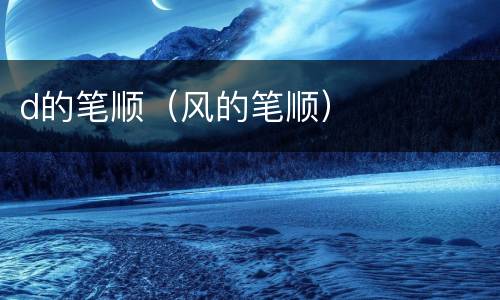 d的笔顺（风的笔顺）