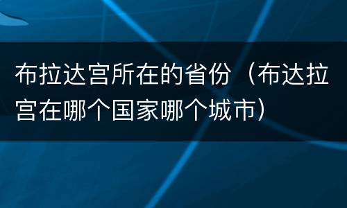 布拉达宫所在的省份（布达拉宫在哪个国家哪个城市）