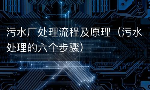 污水厂处理流程及原理（污水处理的六个步骤）