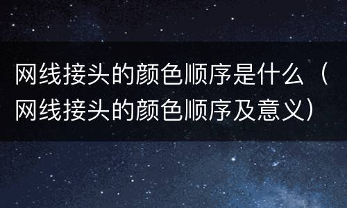 网线接头的颜色顺序是什么（网线接头的颜色顺序及意义）