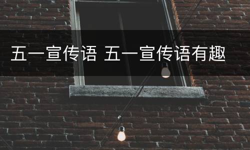 五一宣传语 五一宣传语有趣