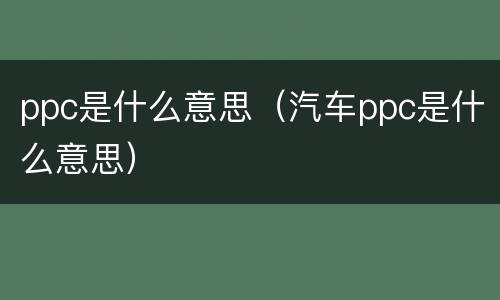 ppc是什么意思（汽车ppc是什么意思）
