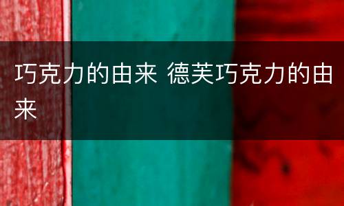 巧克力的由来 德芙巧克力的由来