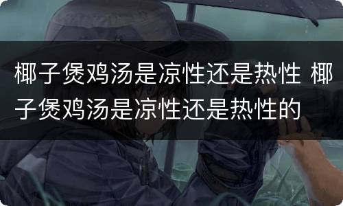 椰子煲鸡汤是凉性还是热性 椰子煲鸡汤是凉性还是热性的