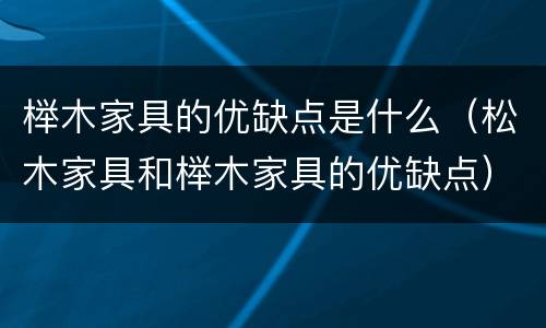 榉木家具的优缺点是什么（松木家具和榉木家具的优缺点）