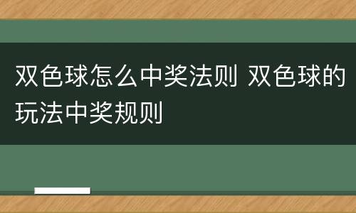 双色球怎么中奖法则 双色球的玩法中奖规则