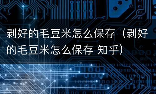 剥好的毛豆米怎么保存（剥好的毛豆米怎么保存 知乎）