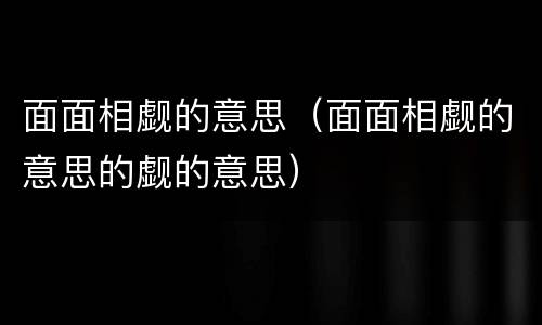 面面相觑的意思（面面相觑的意思的觑的意思）