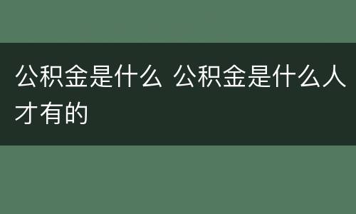公积金是什么 公积金是什么人才有的