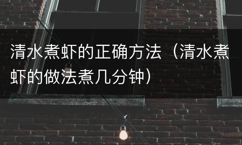 清水煮虾的正确方法（清水煮虾的做法煮几分钟）