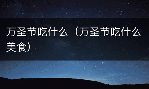 万圣节吃什么（万圣节吃什么美食）