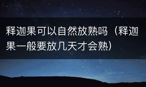 释迦果可以自然放熟吗（释迦果一般要放几天才会熟）