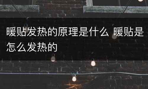 暖贴发热的原理是什么 暖贴是怎么发热的