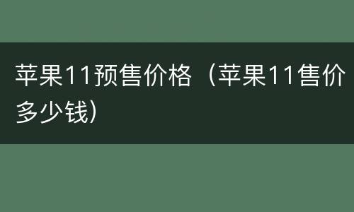 苹果11预售价格（苹果11售价多少钱）