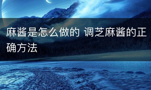 麻酱是怎么做的 调芝麻酱的正确方法