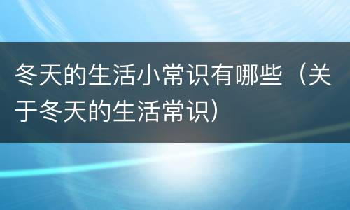 冬天的生活小常识有哪些（关于冬天的生活常识）