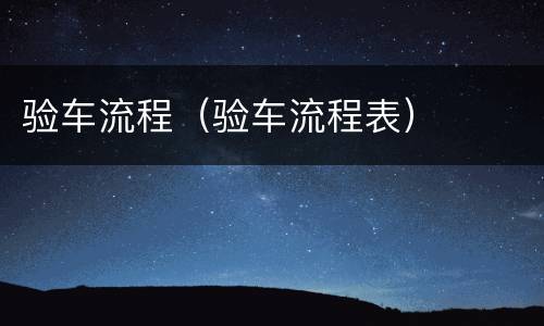 验车流程（验车流程表）