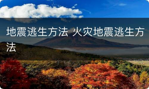 地震逃生方法 火灾地震逃生方法