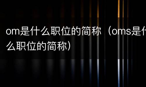 om是什么职位的简称（oms是什么职位的简称）
