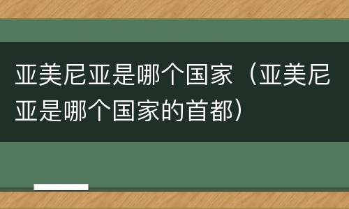 亚美尼亚是哪个国家（亚美尼亚是哪个国家的首都）