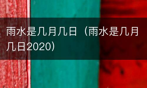 雨水是几月几日（雨水是几月几日2020）